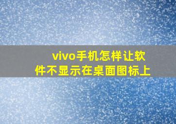 vivo手机怎样让软件不显示在桌面图标上