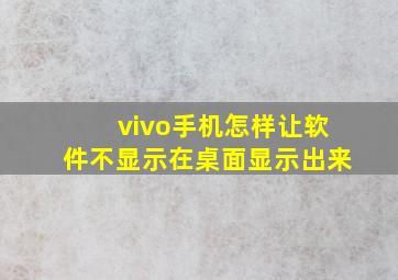 vivo手机怎样让软件不显示在桌面显示出来