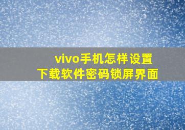 vivo手机怎样设置下载软件密码锁屏界面