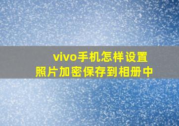 vivo手机怎样设置照片加密保存到相册中