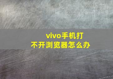 vivo手机打不开浏览器怎么办