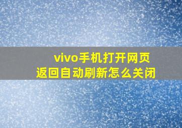 vivo手机打开网页返回自动刷新怎么关闭