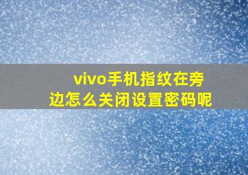 vivo手机指纹在旁边怎么关闭设置密码呢