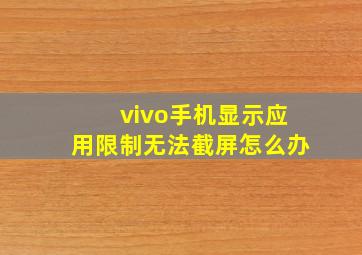 vivo手机显示应用限制无法截屏怎么办