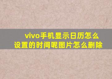 vivo手机显示日历怎么设置的时间呢图片怎么删除