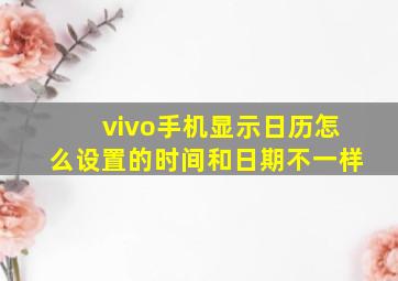 vivo手机显示日历怎么设置的时间和日期不一样