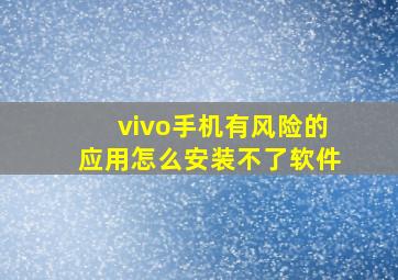 vivo手机有风险的应用怎么安装不了软件