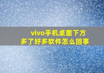 vivo手机桌面下方多了好多软件怎么回事