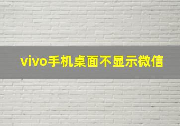 vivo手机桌面不显示微信