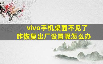 vivo手机桌面不见了咋恢复出厂设置呢怎么办