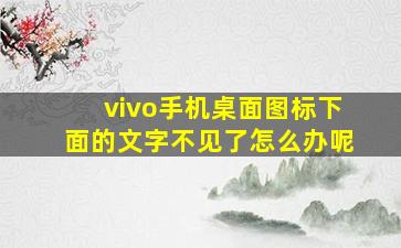 vivo手机桌面图标下面的文字不见了怎么办呢