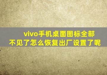 vivo手机桌面图标全部不见了怎么恢复出厂设置了呢