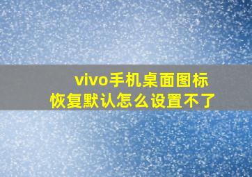 vivo手机桌面图标恢复默认怎么设置不了