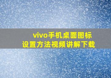 vivo手机桌面图标设置方法视频讲解下载