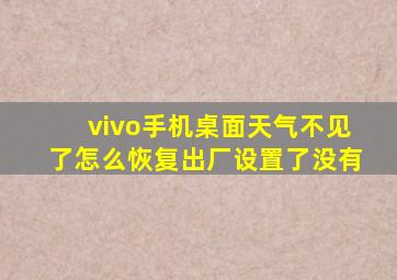 vivo手机桌面天气不见了怎么恢复出厂设置了没有