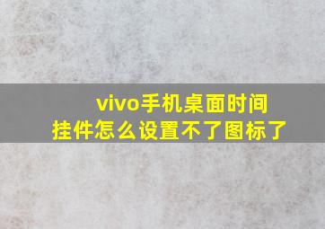 vivo手机桌面时间挂件怎么设置不了图标了