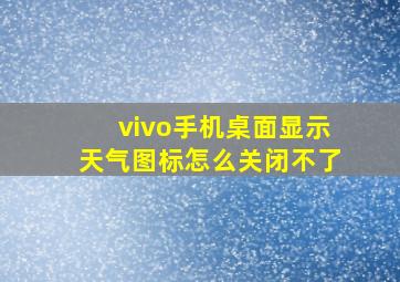 vivo手机桌面显示天气图标怎么关闭不了