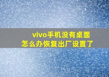 vivo手机没有桌面怎么办恢复出厂设置了