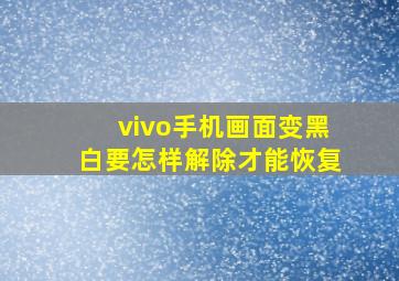 vivo手机画面变黑白要怎样解除才能恢复