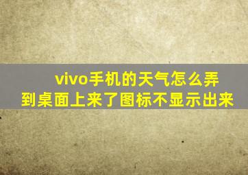 vivo手机的天气怎么弄到桌面上来了图标不显示出来