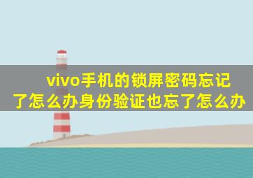 vivo手机的锁屏密码忘记了怎么办身份验证也忘了怎么办