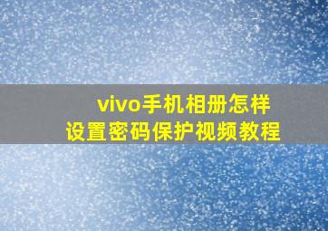 vivo手机相册怎样设置密码保护视频教程