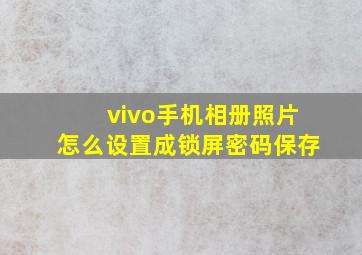 vivo手机相册照片怎么设置成锁屏密码保存