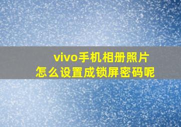 vivo手机相册照片怎么设置成锁屏密码呢