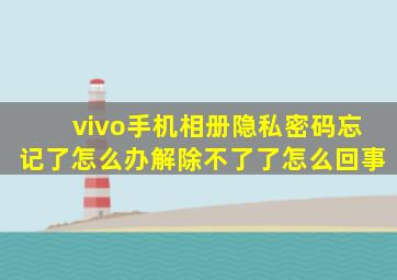 vivo手机相册隐私密码忘记了怎么办解除不了了怎么回事