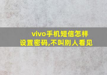 vivo手机短信怎样设置密码,不叫别人看见