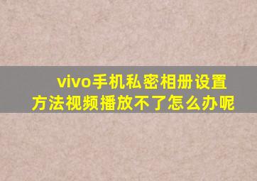 vivo手机私密相册设置方法视频播放不了怎么办呢