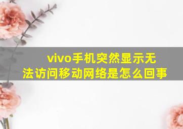 vivo手机突然显示无法访问移动网络是怎么回事