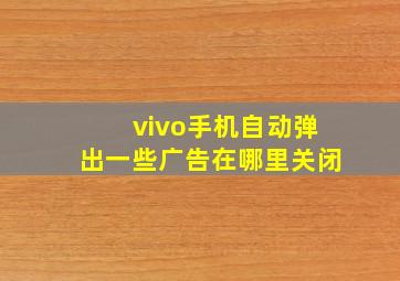 vivo手机自动弹出一些广告在哪里关闭