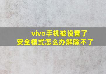 vivo手机被设置了安全模式怎么办解除不了