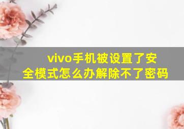 vivo手机被设置了安全模式怎么办解除不了密码