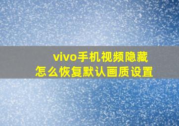 vivo手机视频隐藏怎么恢复默认画质设置