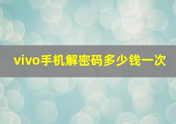 vivo手机解密码多少钱一次