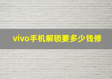 vivo手机解锁要多少钱修