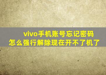 vivo手机账号忘记密码怎么强行解除现在开不了机了