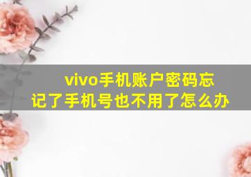 vivo手机账户密码忘记了手机号也不用了怎么办