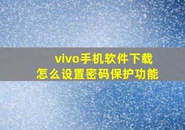 vivo手机软件下载怎么设置密码保护功能