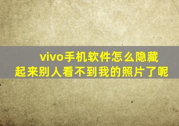 vivo手机软件怎么隐藏起来别人看不到我的照片了呢