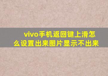 vivo手机返回键上滑怎么设置出来图片显示不出来