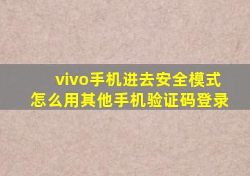 vivo手机进去安全模式怎么用其他手机验证码登录