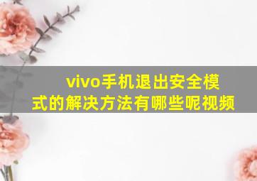 vivo手机退出安全模式的解决方法有哪些呢视频