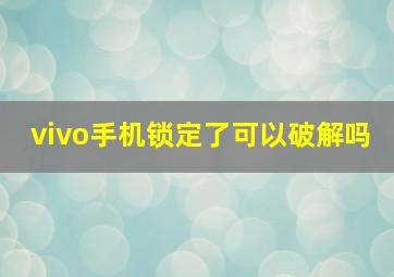 vivo手机锁定了可以破解吗