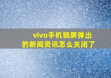 vivo手机锁屏弹出的新闻资讯怎么关闭了