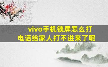 vivo手机锁屏怎么打电话给家人打不进来了呢