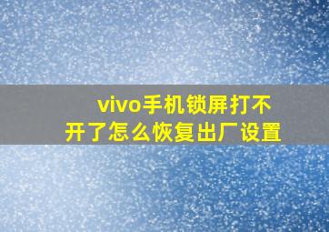 vivo手机锁屏打不开了怎么恢复出厂设置