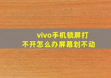 vivo手机锁屏打不开怎么办屏幕划不动